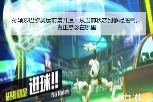 孙颖莎巴黎奥运前景升温：从当前状态到争冠底气，真正悬念在哪里 | kaiyun